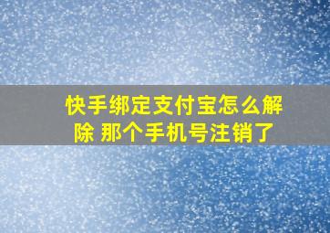 快手绑定支付宝怎么解除 那个手机号注销了